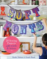 Soft Fonts: 20 Sewing Projects with Words & Letters: 20 Sewing Projects with Words & Letters 1423634926 Book Cover