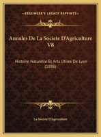 Annales De La Societe D'Agriculture V8: Histoire Naturelle Et Arts Utiles De Lyon (1886) 1165315416 Book Cover