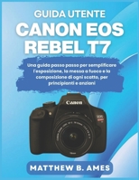 Guida utente Canon EOS Rebel T7: Una guida passo passo per semplificare l'esposizione, la messa a fuoco e la composizione di ogni scatto, per principianti e anziani (Italian Edition) B0GGQJTHWD Book Cover