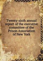 Twenty-Sixth Annual Report of the Executive Committee of the Prison Association of New York 5518916361 Book Cover