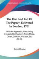 The Rise and Fall of the Papacy: Delivered in London, A.D. 1701 : With an Appendix Containing Extracts On Prophecy from Mede, Owen, Durham, Willison, &c 1016970781 Book Cover