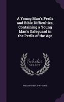 A Young Man's Perils and Bible Difficulties: Containing a Young Man's Safeguard in the Perils of the Age, by W. Guest, and a Young Man's Difficulties with His Bible, by D.W. Faunce 0548608148 Book Cover