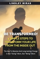 BE TRANSFORMED! 4 Simple Steps To Transform Your Life From The Inside Out B0CQXNJ54J Book Cover