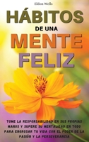 HÁBITOS DE UNA MENTE FELIZ: TOME LA RESPONSABILIDAD EN SUS PROPIAS MANOS Y SUPERE SU MENTALIDAD EN TODO PARA ENGROSAR TU VIDA CON EL PODER DE LA PASIÓN Y LA PERSEVERANCIA 1803125640 Book Cover