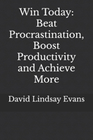 Win Today: Beat Procrastination, Boost Productivity and Achieve More B0F1DPMKWN Book Cover
