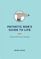 Pathetic Bob's Guide to Life: Practical Advice from a Dead Dog 1543460585 Book Cover