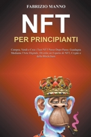 NFT per Principianti: Compra, Vendi e Crea i Tuoi NFT Passo Dopo Passo. Guadagna Mediante l'Arte Digitale, Diventa un Esperto di NFT, Crypto e della Blockchain B0BF2WX93C Book Cover