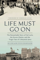 Life Must Go On: The Remarkable Story of Sol Lurie, the Kovno Ghetto, and the Tragic Fate of Lithuania's Jews 1639369295 Book Cover