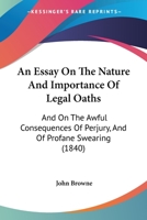 An Essay On The Nature And Importance Of Legal Oaths: And On The Awful Consequences Of Perjury, And Of Profane Swearing 1436771919 Book Cover