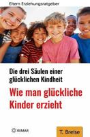 Wie man glückliche Kinder erzieht: Die drei Säulen einer glücklichen Kindheit - Eltern-Erziehungsratgeber 1724581147 Book Cover