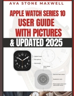 Apple Watch Series 10 User Guide: Easy to Follow Large Print Instructions and Illustrated Manual for Beginners & Seniors to Master the Apple Watch Series 10 with UPDATED watchOS 11 B0FBGYLF39 Book Cover