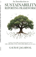 An Introduction to Sustainability Reporting Frameworks: A primer on key ESG reporting frameworks such as GRI, SASB, IFRS, TCFD, TNFD, ESRS, BRSR and a few more... B0GPRNXR35 Book Cover
