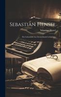 Sebastian Hensel: Ein Lebensbild Aus Deutschlands Lehrjahren 1021336246 Book Cover