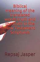 Biblical meaning of the translated words truth and the truth in the New Testament Scriptures 1494490714 Book Cover