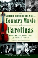 The Scotch-Irish Influence on Country Music in the Carolinas: Border Ballads, Fiddle Tunes and Sacred Songs 1609499530 Book Cover
