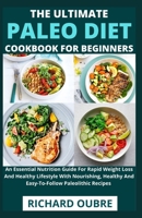 The Ultimate Paleo Diet Cookbook For Beginners: An Essential Nutrition Guide For Rapid Weight Loss And Healthy Lifestyle With Nourishing, Healthy And Easy-To-Follow Paleolithic Recipes B098K87NT2 Book Cover