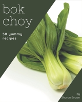 50 Yummy Bok Choy Recipes: A Yummy Bok Choy Cookbook to Fall In Love With B08JBCXJMN Book Cover