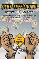 Debt-Free Living Beyond the Balance: Eliminate Debt and Take Control of Your Financial Future B0HH4HZPT3 Book Cover