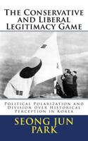 The Conservative and Liberal Legitimacy Game: Political Polarization and Division over Historical Perception in Korea 1491203579 Book Cover