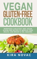 Vegan Gluten Free Cookbook: Nutritious and Delicious, 100% Vegan + Gluten Free Recipes to Improve Your Health, Lose Weight, and Feel Amazing (1) 1800950292 Book Cover