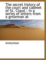 Secret History of the Court and Cabinet of St. Cloud in a Series of Letters from a Resident in Paris to a Nobleman in London 1143634268 Book Cover