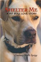 Shelter Me: A Pit Bull Love Story 1986129144 Book Cover