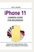 iPhone 11 Camera Guide for Beginners: Explore the hidden features of the iPhone 11 pro cameras in 30 minutes B0848VD4QF Book Cover