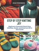 Step by Step Knitting Joy: Beginners Essential Book Easy Stitches, Socks, and Scarves All in One Guide B0CQZJ36Y8 Book Cover