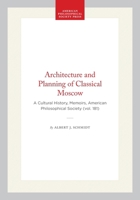 The Architecture and Planning of Classical Moscow: A Cultural History (Memoirs of the American Philosophical Society) 0871691817 Book Cover