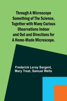 Through a Microscope Something of the Science, Together with many Curious Observations Indoor and Out and Directions for a Home-made Microscope. 9357937358 Book Cover