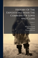 History Of The Expedition Under The Command Of Captains Lewis And Clark: To The Sources Of The Missouri, Across The Rocky Mountains, Down The Columbia River To The Pacific In 1804-6; Volume 3 1272441504 Book Cover