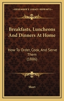 Breakfasts, Luncheons And Dinners At Home: How To Order, Cook, And Serve Them 1120166551 Book Cover