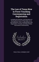 The Law of Texas Now in Force Touching Conveyancing and Registration: Including the Statutes, and Decisions of the Supreme Court of That State, As to the Substance, Form, Authentication and Registrati 1356976875 Book Cover