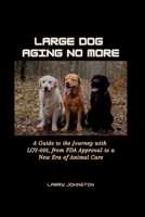 Large Dogs Aging No More: A Guide to the Journey with LOY-001, from FDA Approval to a New Era of Animal Care B0CPJXF4C9 Book Cover