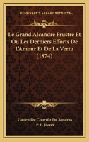 Le Grand Alcandre Frustre Et Ou Les Derniers Efforts De L'Amour Et De La Vertu (1874) 1166723321 Book Cover