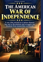 The American War of Independence: A war that started as a minor dispute but led to Revolution and struggles for freedom from monarchies worldwide 1911927701 Book Cover