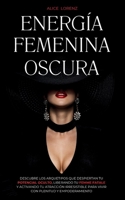 Energía Femenina Oscura: Descubre Los Arquetipos Que Despiertan Tu Potencial Oculto, Liberando Tu Femme Fatale Y Activando Tu Atracción Irresistible ... Plenitud Y Empoderamiento (Spanish Edition) 1787932036 Book Cover