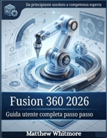 Fusion 360 2026: Guida utente completa passo passo (Italian Edition) B0GTM14SXB Book Cover