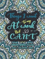 Things I Want To Say At Work But Can't: Swear Words Adult Coloring Book: Swear word, Swearing and Sweary Designs, Release Your Stress & Anger-Relaxati B08T43FJJR Book Cover