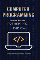 Computer Programming. Python, SQL, PHP, C++: 4 Books in 1: The Ultimate Crash Course Learn Python, SQL, PHP and C++. With Practical Computer Coding Exercises 1954075383 Book Cover