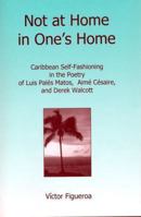 Not at Home in One's Home: Caribbean Self-Fashioning in the Poetry of Luis Pales Matos, Aime Cesaire and Derek Walcott 1611473896 Book Cover