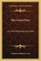 The Great Due: Its True Meaning And Uses 1163255270 Book Cover