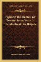 Fighting The Flames! Or Twenty-Seven Years In The Montreal Fire Brigade 1163237701 Book Cover