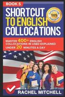 Shortcut to English Collocations: Master 400+ English Collocations in Used Explained Under 20 Minutes a Day (Book 5) 1520589689 Book Cover