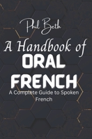 A Handbook of Oral French: A Complete Guide to Spoken French B0BGQGQM7B Book Cover