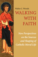 Walking with Faith: New Perspectives on the Sources and Shaping of Catholic Moral Life 1608992853 Book Cover