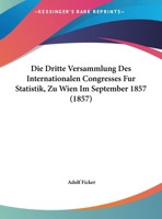 Die Dritte Versammlung Des Internationalen Congresses Fur Statistik, Zu Wien Im September 1857 (1857) 1161080597 Book Cover