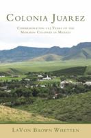 Colonia Juarez: Commemorating 125 Years of the Mormon Colonies in Mexico 1449089348 Book Cover