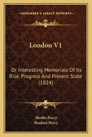 London: Or, Interesting Memorials of Its Rise, Progress, & Present State; Volume 1 1172595259 Book Cover