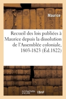 Recueil des lois publiées à Maurice depuis la dissolution de l'Assemblée coloniale, 1803-1823 2329071183 Book Cover